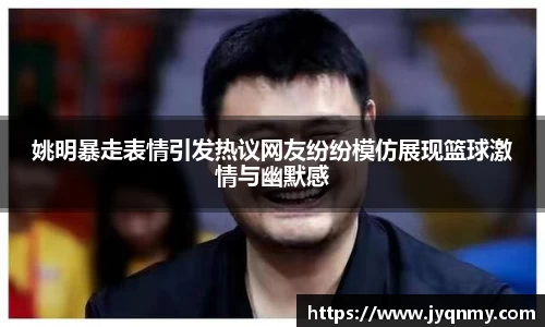 姚明暴走表情引发热议网友纷纷模仿展现篮球激情与幽默感