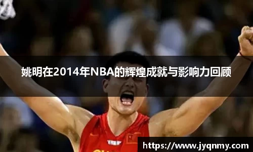 姚明在2014年NBA的辉煌成就与影响力回顾