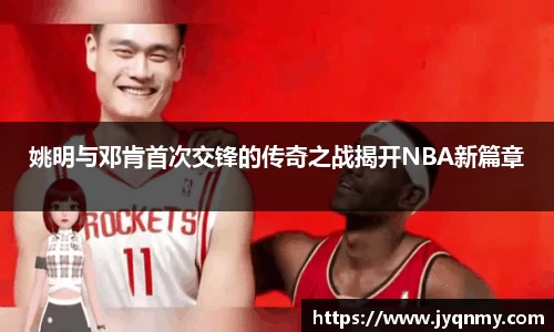 姚明与邓肯首次交锋的传奇之战揭开NBA新篇章