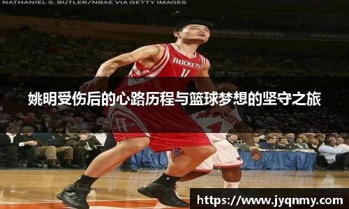 姚明受伤后的心路历程与篮球梦想的坚守之旅