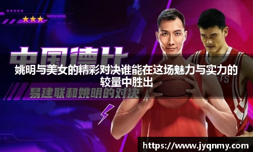 姚明与美女的精彩对决谁能在这场魅力与实力的较量中胜出