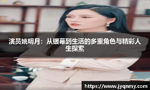 演员姚明月：从银幕到生活的多重角色与精彩人生探索