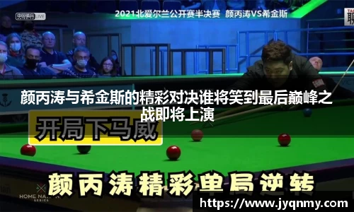 颜丙涛与希金斯的精彩对决谁将笑到最后巅峰之战即将上演