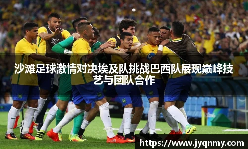 百乐博blb沙滩足球激情对决埃及队挑战巴西队展现巅峰技艺与团队合作