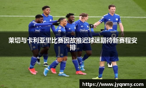 百乐博blb莱切与卡利亚里比赛因故推迟球迷期待新赛程安排